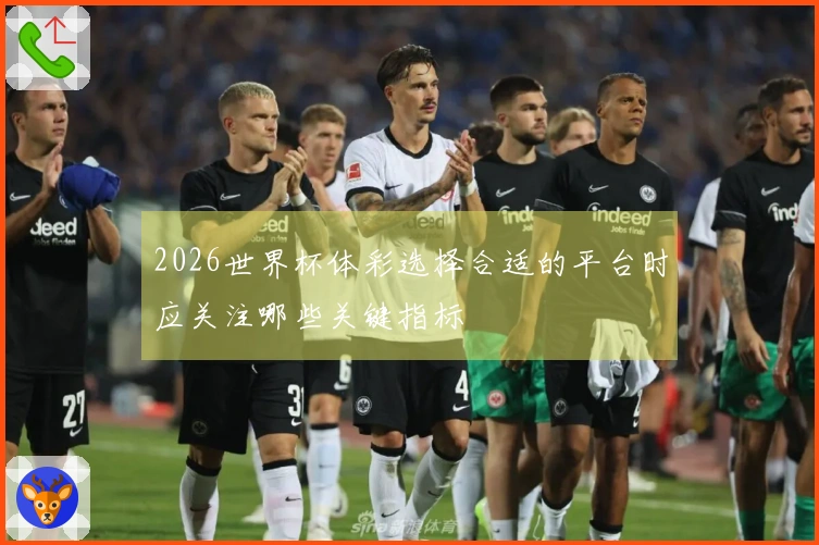 2026世界杯体彩选择合适的平台时应关注哪些关键指标