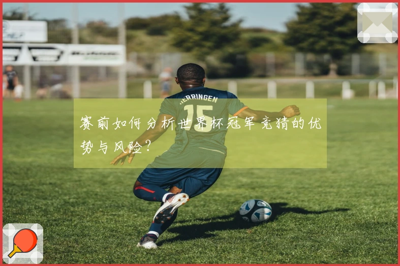 赛前如何分析世界杯冠军竞猜的优势与风险？